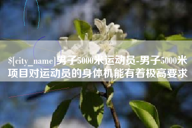 桓台男子5000米运动员-男子5000米项目对运动员的身体机能有着极高要求