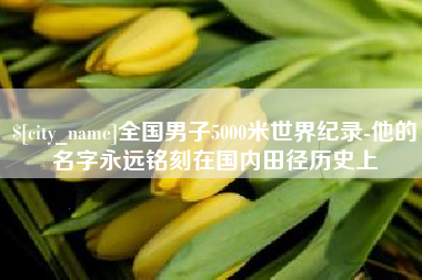 桓台全国男子5000米世界纪录-他的名字永远铭刻在国内田径历史上