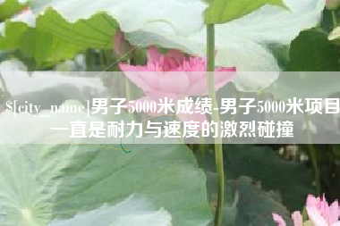 桓台男子5000米成绩-男子5000米项目一直是耐力与速度的激烈碰撞