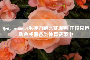 桓台50米接力跑比赛规则-在校园运动会或者各类体育赛事中