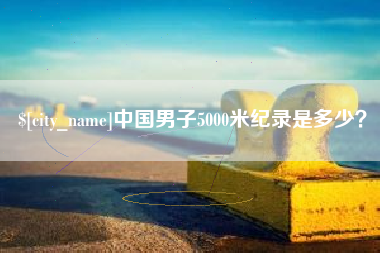 桓台中国男子5000米纪录是多少？