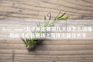 桓台五千米比赛前几天该怎么训练-如此才能在赛场上发挥出最佳水平