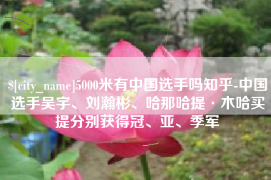 桓台5000米有中国选手吗知乎-中国选手吴宇、刘瀚彬、哈那哈提·木哈买提分别获得冠、亚、季军