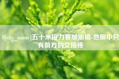 桓台五十米接力赛加油稿-他眼中只有前方的交接棒