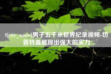 桓台男子五千米世界纪录视频-切普特盖展现出强大的实力