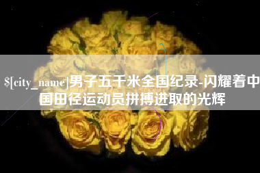 桓台男子五千米全国纪录-闪耀着中国田径运动员拼搏进取的光辉