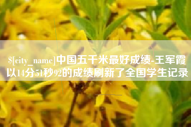 桓台中国五千米最好成绩-王军霞以14分51秒92的成绩刷新了全国学生记录