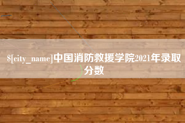 桓台中国消防救援学院2021年录取分数