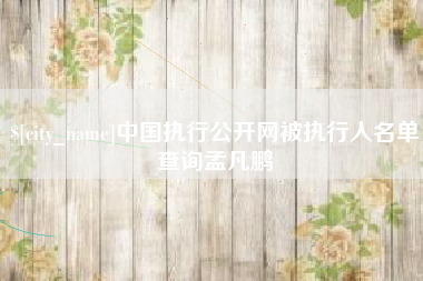 桓台中国执行公开网被执行人名单查询孟凡鹏