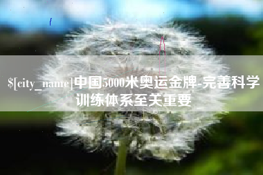桓台中国5000米奥运金牌-完善科学训练体系至关重要