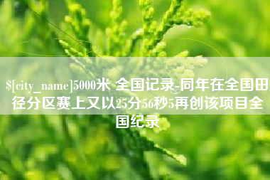 桓台5000米 全国记录-同年在全国田径分区赛上又以25分56秒5再创该项目全国纪录