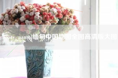 桓台缅甸中国地图全图高清版大图