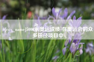 桓台5000米奥运成绩-在奥运会的众多田径项目中