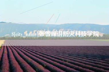 桓台张雪峰讲防灾科技学院