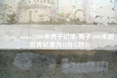 桓台5000米男子记录-男子5000米跑世界纪录为12分37秒35
