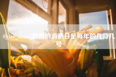 桓台我国的消防日是每年的几月几号