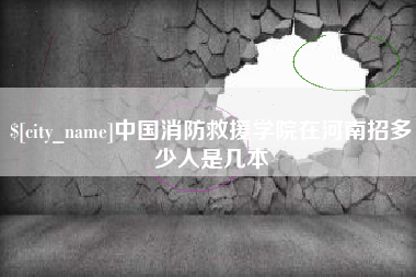 桓台中国消防救援学院在河南招多少人是几本