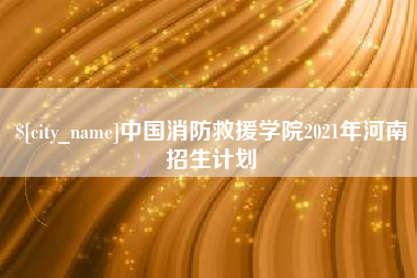 桓台中国消防救援学院2021年河南招生计划