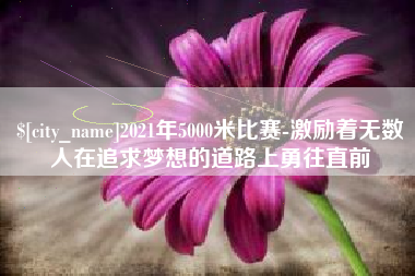 桓台2021年5000米比赛-激励着无数人在追求梦想的道路上勇往直前