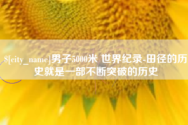桓台男子5000米 世界纪录-田径的历史就是一部不断突破的历史