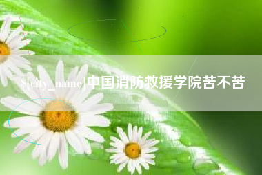 桓台中国消防救援学院苦不苦