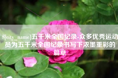 桓台五千米全国纪录-众多优秀运动员为五千米全国纪录书写下浓墨重彩的篇章