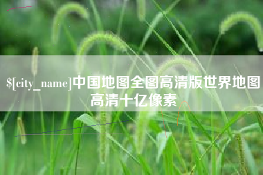 桓台中国地图全图高清版世界地图高清十亿像素