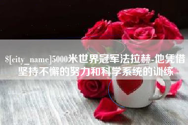 桓台5000米世界冠军法拉赫-他凭借坚持不懈的努力和科学系统的训练