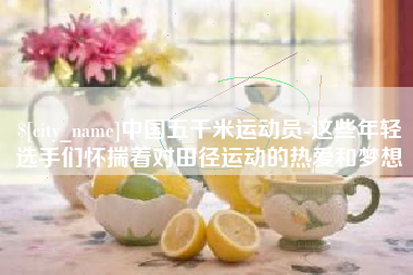 桓台中国五千米运动员-这些年轻选手们怀揣着对田径运动的热爱和梦想