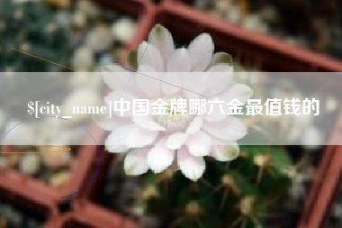 桓台中国金牌哪六金最值钱的