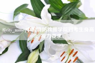 桓台中国消防救援学院对考生身高、视力要求
