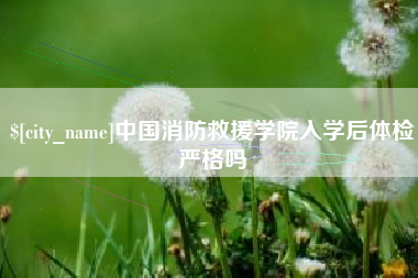 桓台中国消防救援学院入学后体检严格吗